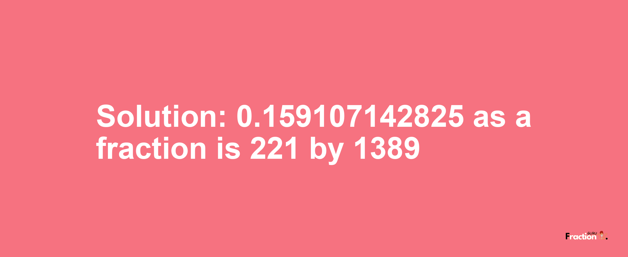 Solution:0.159107142825 as a fraction is 221/1389